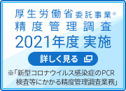 厚生労働省委託事業※ 精度管理調査 2020年度実施 詳しく見る ※「新型コロナウイルス感染症のPCR検査等にかかる精度管理調査業務」